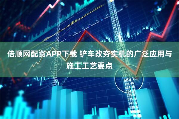 倍顺网配资APP下载 铲车改夯实机的广泛应用与施工工艺要点
