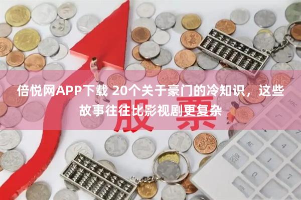倍悦网APP下载 20个关于豪门的冷知识，这些故事往往比影视剧更复杂