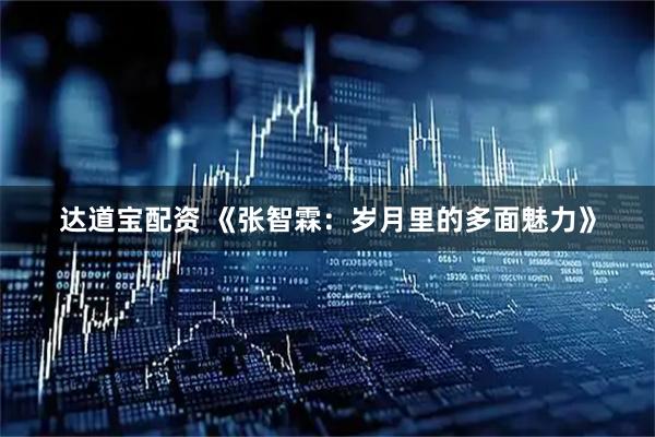 达道宝配资 《张智霖：岁月里的多面魅力》